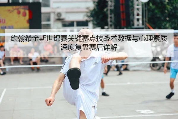约翰希金斯世锦赛关键赛点技战术数据与心理素质深度复盘赛后详解